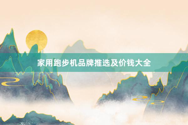 家用跑步机品牌推选及价钱大全